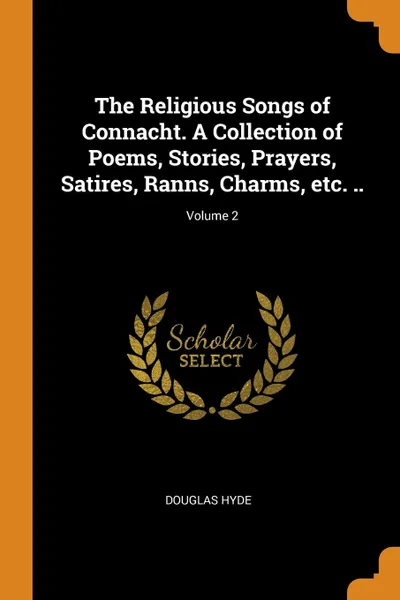 Обложка книги The Religious Songs of Connacht. A Collection of Poems, Stories, Prayers, Satires, Ranns, Charms, etc. ..; Volume 2, Douglas Hyde