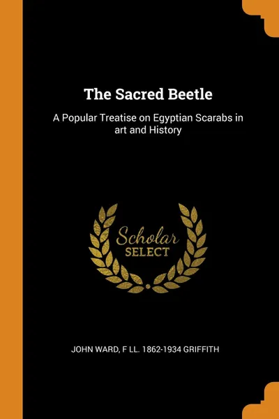 Обложка книги The Sacred Beetle. A Popular Treatise on Egyptian Scarabs in art and History, John Ward, F Ll. 1862-1934 Griffith