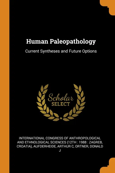 Обложка книги Human Paleopathology. Current Syntheses and Future Options, Arthur C Aufderheide, Donald J Ortner