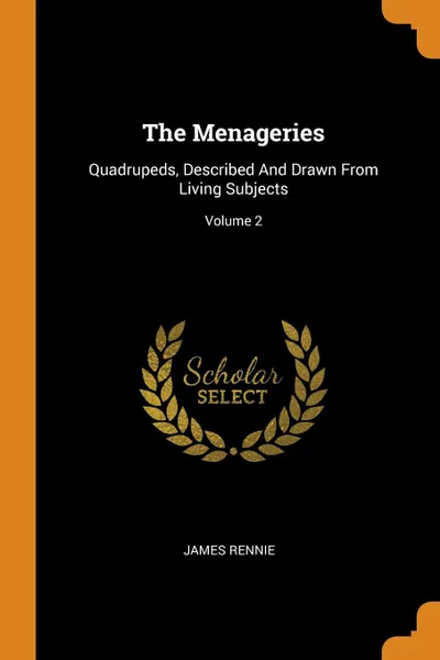 Обложка книги The Menageries. Quadrupeds, Described And Drawn From Living Subjects; Volume 2, James Rennie