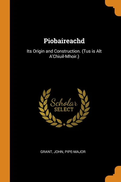 Обложка книги Piobaireachd. Its Origin and Construction. (Tus is Alt A.Chiuil-Mhoir.), Grant John Pipe-Major