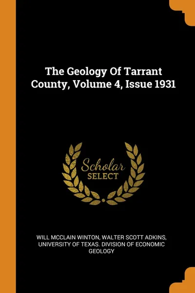 Обложка книги The Geology Of Tarrant County, Volume 4, Issue 1931, Will McClain Winton