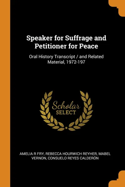 Обложка книги Speaker for Suffrage and Petitioner for Peace. Oral History Transcript / and Related Material, 1972-197, Amelia R Fry, Rebecca Hourwich Reyher, Mabel Vernon