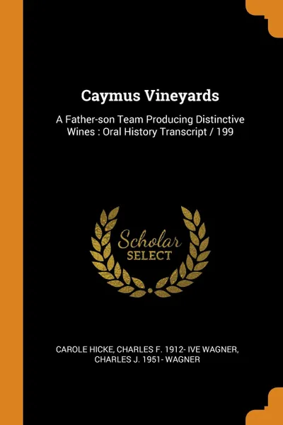 Обложка книги Caymus Vineyards. A Father-son Team Producing Distinctive Wines : Oral History Transcript / 199, Carole Hicke, Charles F. 1912- ive Wagner, Charles J. 1951- Wagner