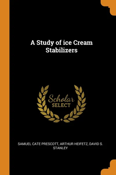 Обложка книги A Study of ice Cream Stabilizers, Samuel Cate Prescott, Arthur Heifetz, David S. Stanley