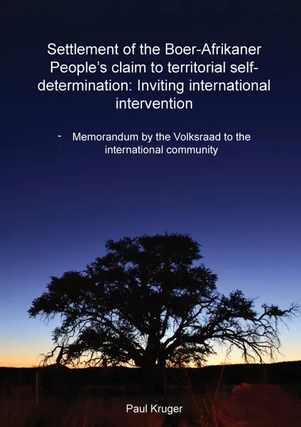 Обложка книги SETTLEMENT OF THE BOER-AFRIKANER PEOPLE.S CLAIM TO TERRITORIAL SELF-DETERMINATION. INVITING INTERNATIONAL INTERVENTION: MEMORANDUM BY THE VOLKSRAAD TO THE INTERNATIONAL COMMUNITY, Paul Kruger