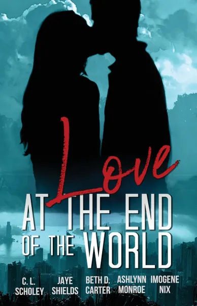 Обложка книги Love at the End of the World, Jaye Shields, Beth D. Carter, C. L. Scholey