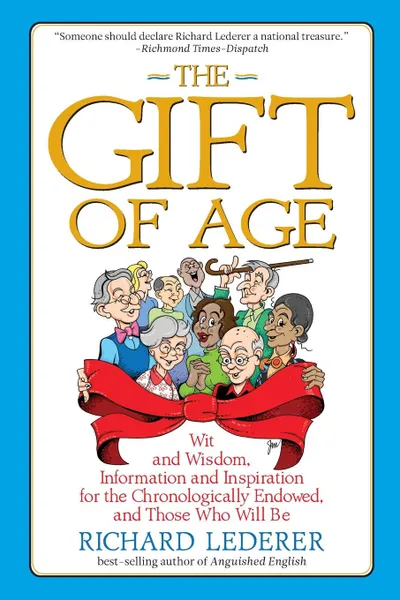 Обложка книги The Gift of Age   Wit and Wisdom, Information and Inspiration for the Chronologically Endowed, and Those Who Will Be, Richard Lederer