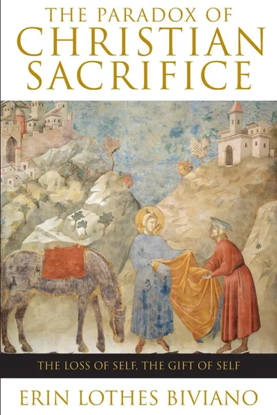 Обложка книги The Paradox of Christian Sacrifice   The Loss of Self, the Gift of Self, Erin L Biviano