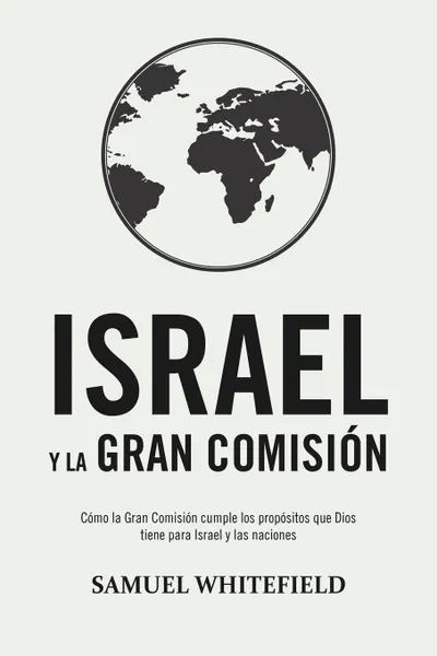 Обложка книги Israel y La Gran Comision. Como la Gran Comision cumple los propositos que Dios tiene para Israel y las naciones, Samuel Whitefield