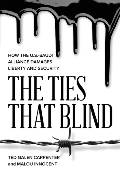 Обложка книги The Ties That Blind. How the U.S.-Saudi Alliance Damages Liberty and Security, Ted Galen Carpenter, Malou Innocent