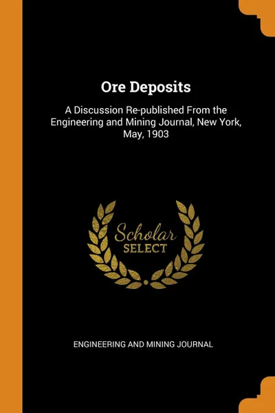 Обложка книги Ore Deposits. A Discussion Re-published From the Engineering and Mining Journal, New York, May, 1903, Engineering and Mining Journal