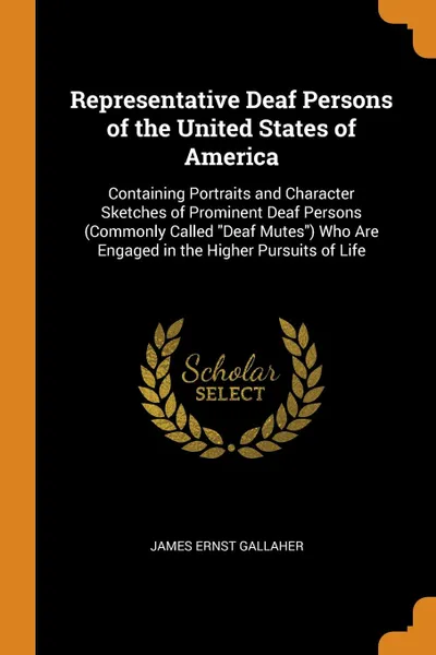 Обложка книги Representative Deaf Persons of the United States of America. Containing Portraits and Character Sketches of Prominent Deaf Persons (Commonly Called 