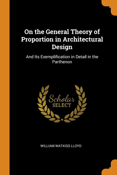 Обложка книги On the General Theory of Proportion in Architectural Design. And Its Exemplification in Detail in the Parthenon, William Watkiss Lloyd