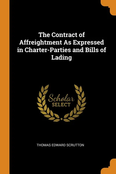 Обложка книги The Contract of Affreightment As Expressed in Charter-Parties and Bills of Lading, Thomas Edward Scrutton