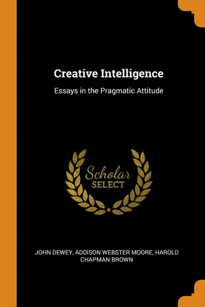 Обложка книги Creative Intelligence. Essays in the Pragmatic Attitude, Неизвестный автор, Addison Webster Moore, Harold Chapman Brown