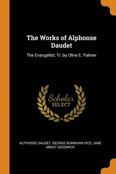 Обложка книги The Works of Alphonse Daudet. The Evangelist; Tr. by Olive E. Palmer, Alphonse Daudet, George Burnham Ives, Jane Minot Sedgwick
