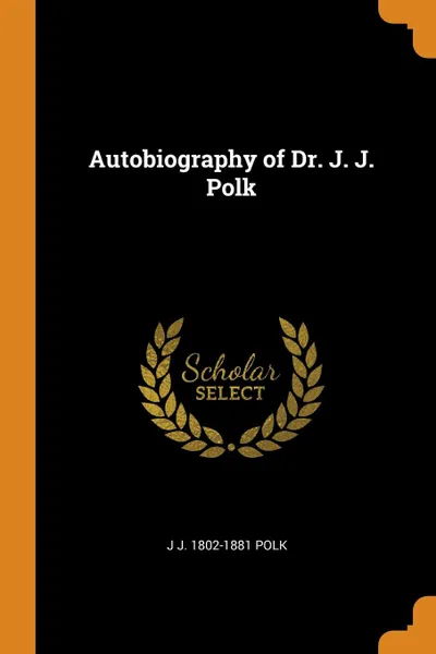 Обложка книги Autobiography of Dr. J. J. Polk, J J. 1802-1881 Polk