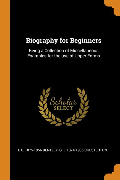 Обложка книги Biography for Beginners. Being a Collection of Miscellaneous Examples for the use of Upper Forms, E C. 1875-1956 Bentley, G K. 1874-1936 Chesterton