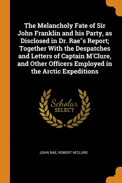 Обложка книги The Melancholy Fate of Sir John Franklin and his Party, as Disclosed in Dr. Rae
