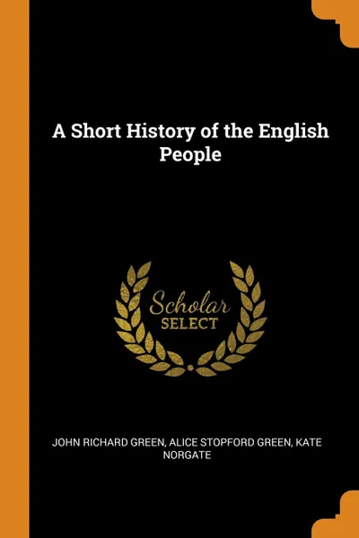 Обложка книги A Short History of the English People, John Richard Green, Alice Stopford Green, Kate Norgate