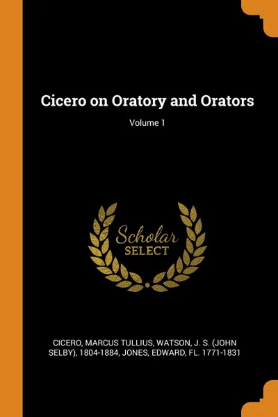 Обложка книги Cicero on Oratory and Orators; Volume 1, Marcus Tullius Cicero, J S. 1804-1884 Watson, Edward Jones