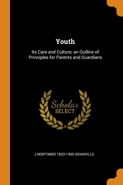 Обложка книги Youth. Its Care and Culture; an Outline of Principles for Parents and Guardians, J Mortimer 1833-1900 Granville