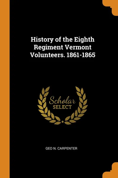 Обложка книги History of the Eighth Regiment Vermont Volunteers. 1861-1865, Geo N. Carpenter