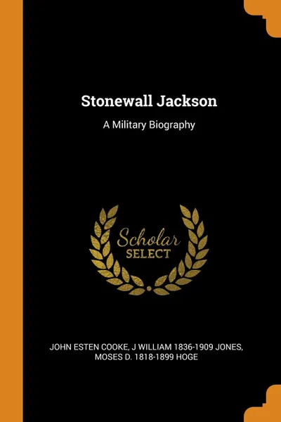 Обложка книги Stonewall Jackson. A Military Biography, John Esten Cooke, J William 1836-1909 Jones, Moses D. 1818-1899 Hoge