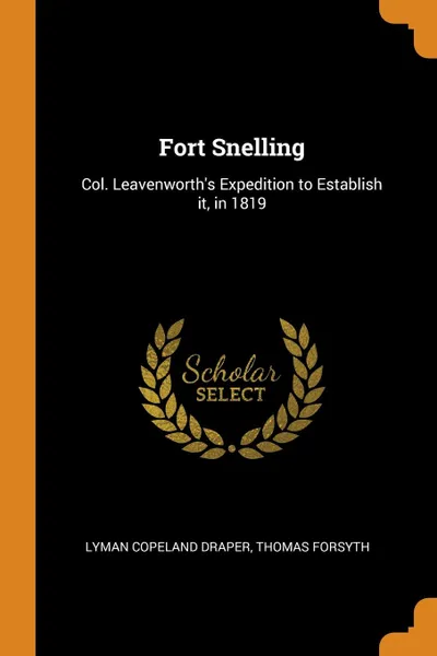 Обложка книги Fort Snelling. Col. Leavenworth.s Expedition to Establish it, in 1819, Lyman Copeland Draper, Thomas Forsyth