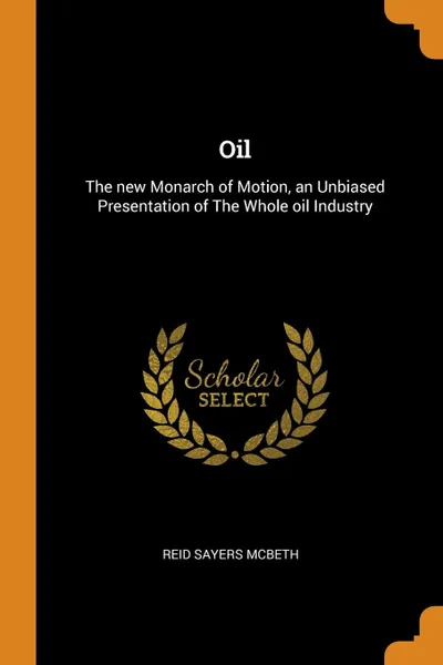 Обложка книги Oil. The new Monarch of Motion, an Unbiased Presentation of The Whole oil Industry, Reid Sayers McBeth