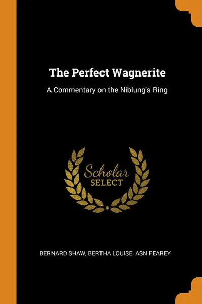 Обложка книги The Perfect Wagnerite. A Commentary on the Niblung.s Ring, Bernard Shaw, Bertha Louise. asn Fearey