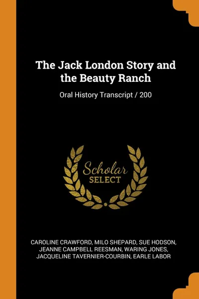 Обложка книги The Jack London Story and the Beauty Ranch. Oral History Transcript / 200, Caroline Crawford, Milo Shepard, Sue Hodson