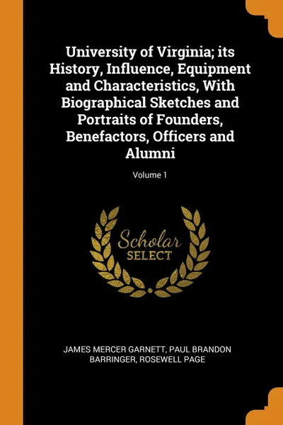 Обложка книги University of Virginia; its History, Influence, Equipment and Characteristics, With Biographical Sketches and Portraits of Founders, Benefactors, Officers and Alumni; Volume 1, James Mercer Garnett, Paul Brandon Barringer, Rosewell Page