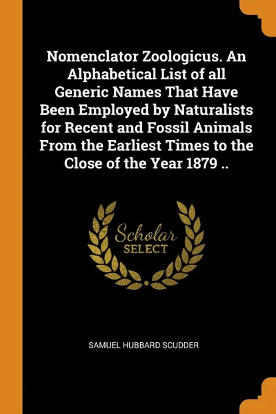 Обложка книги Nomenclator Zoologicus. An Alphabetical List of all Generic Names That Have Been Employed by Naturalists for Recent and Fossil Animals From the Earliest Times to the Close of the Year 1879 .., Samuel Hubbard Scudder