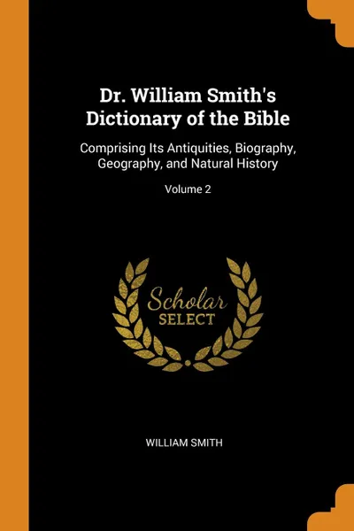 Обложка книги Dr. William Smith.s Dictionary of the Bible. Comprising Its Antiquities, Biography, Geography, and Natural History; Volume 2, William Smith