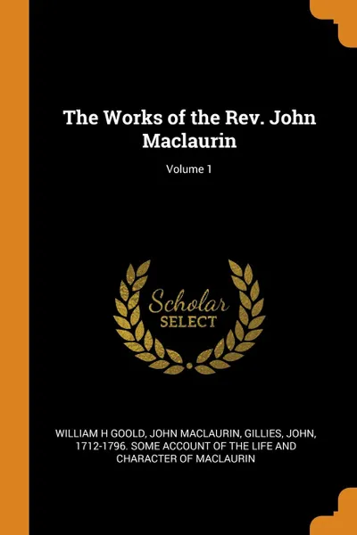 Обложка книги The Works of the Rev. John Maclaurin; Volume 1, William H Goold, John Maclaurin