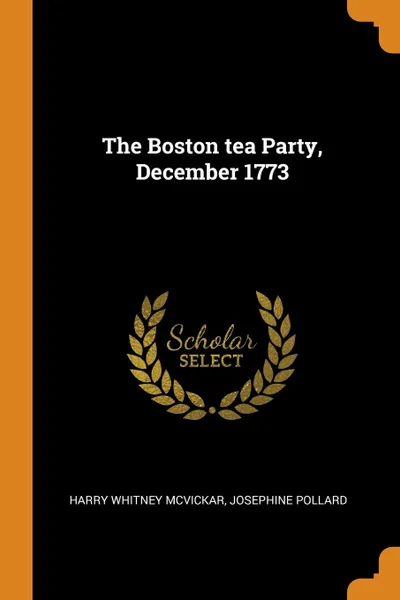 Обложка книги The Boston tea Party, December 1773, Harry Whitney McVickar, Josephine Pollard