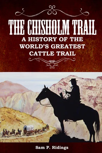 Обложка книги The Chisholm Trail. A History of the World.s Greatest Cattle Trail, Sam P. Ridings