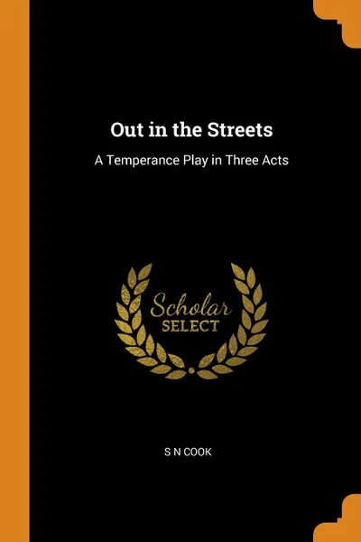 Обложка книги Out in the Streets. A Temperance Play in Three Acts, S N Cook
