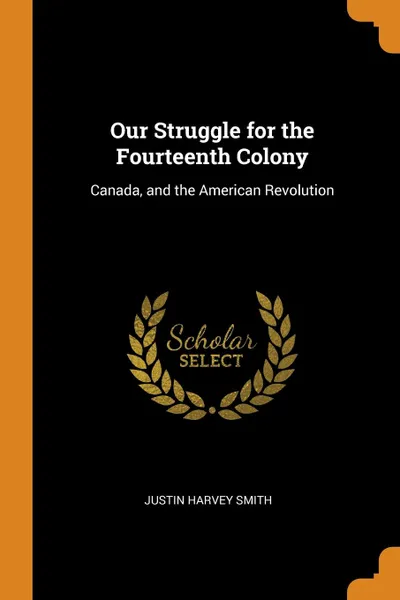 Обложка книги Our Struggle for the Fourteenth Colony. Canada, and the American Revolution, Justin Harvey Smith