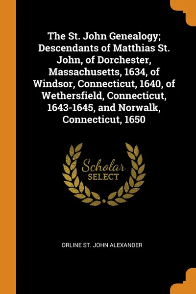 Обложка книги The St. John Genealogy; Descendants of Matthias St. John, of Dorchester, Massachusetts, 1634, of Windsor, Connecticut, 1640, of Wethersfield, Connecticut, 1643-1645, and Norwalk, Connecticut, 1650, Orline St. John Alexander