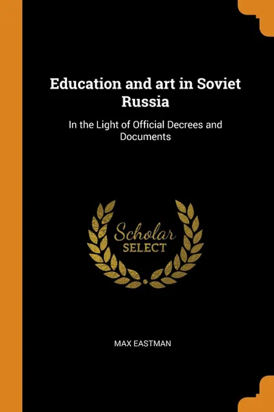 Обложка книги Education and art in Soviet Russia. In the Light of Official Decrees and Documents, Max Eastman