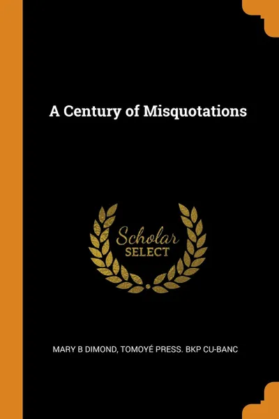 Обложка книги A Century of Misquotations, Mary B Dimond, Tomoyé Press. bkp CU-BANC