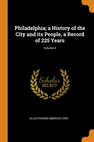 Обложка книги Philadelphia; a History of the City and its People, a Record of 225 Years; Volume 4, Ellis Paxson Oberholtzer