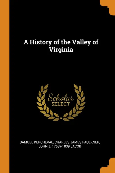 Обложка книги A History of the Valley of Virginia, Samuel Kercheval, Charles James Faulkner, John J. 1758?-1839 Jacob