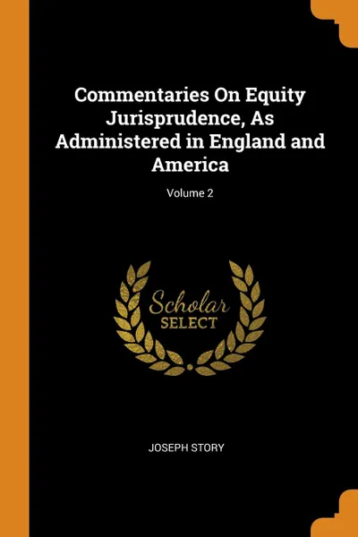Обложка книги Commentaries On Equity Jurisprudence, As Administered in England and America; Volume 2, Joseph Story