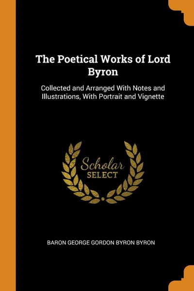 Обложка книги The Poetical Works of Lord Byron. Collected and Arranged With Notes and Illustrations, With Portrait and Vignette, Baron George Gordon Byron Byron