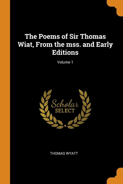 Обложка книги The Poems of Sir Thomas Wiat, From the mss. and Early Editions; Volume 1, Thomas Wyatt