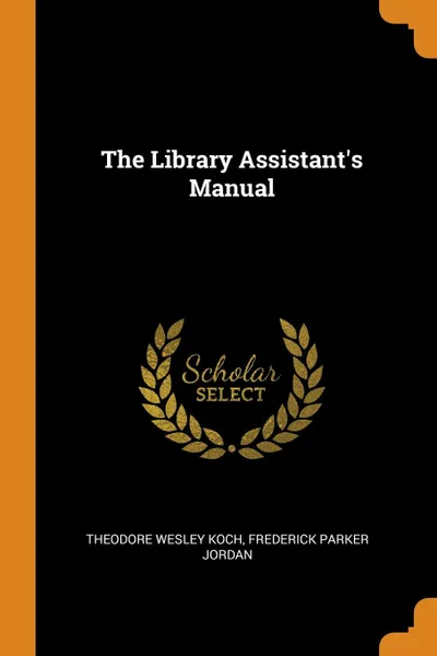 Обложка книги The Library Assistant.s Manual, Theodore Wesley Koch, Frederick Parker Jordan